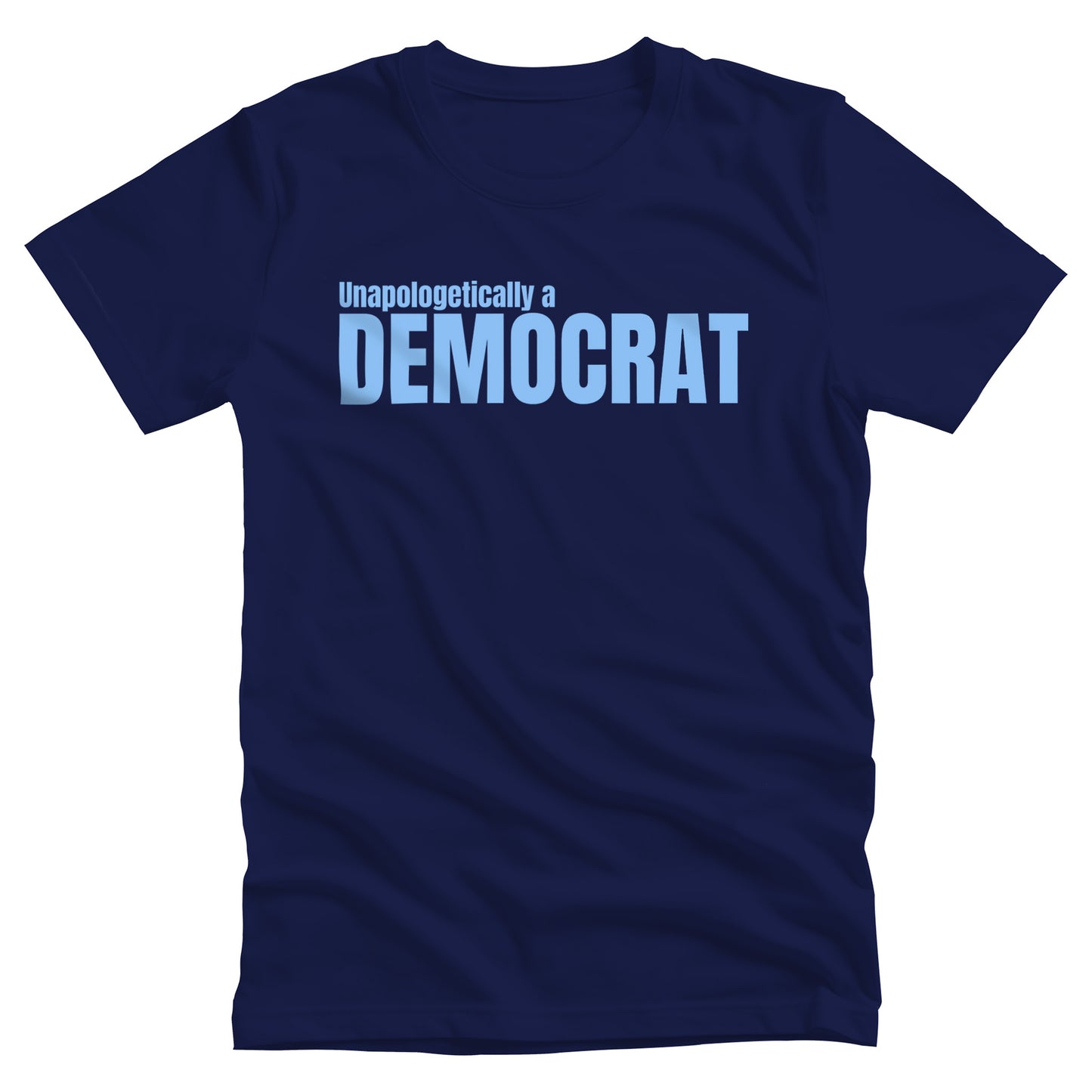 Navy Blue unisex t-shirt that says, “Unapologetically a Democrat” in all caps. The words “Unapologetically a” are a smaller font size on their own line. The word “Democrat” is beneath that and spans across the chest.