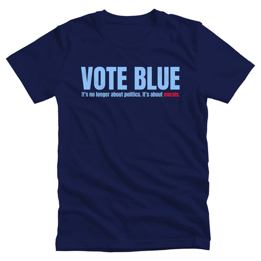 Navy Blue unisex t-shirt that says, “VOTE BLUE”. The next line says, “It’s no longer about politics. It’s about morals.” The word “morals” is red.