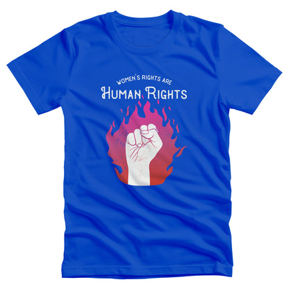 True Royal color unisex t-shirt with a graphic of a fist over pink and red flames. The text says, “Women’s rights are human rights” with the words “women’s rights are” arched over the words “Human Rights”.